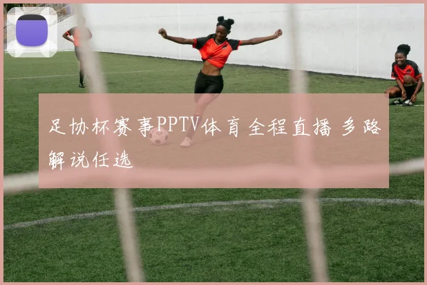 足协杯赛事PPTV体育全程直播 多路解说任选