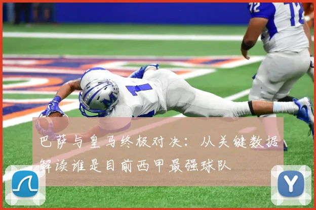 巴萨与皇马终极对决：从关键数据解读谁是目前西甲最强球队